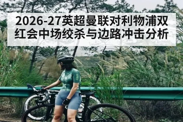 2026-27英超曼联对利物浦双红会中场绞杀与边路冲击分析