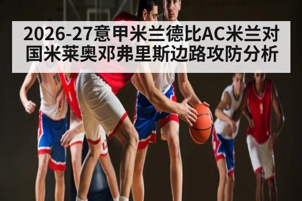 2026-27意甲米兰德比AC米兰对国米莱奥邓弗里斯边路攻防分析 | kaiyun