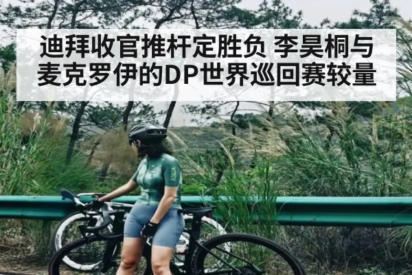 迪拜收官推杆定胜负 李昊桐与麦克罗伊的DP世界巡回赛较量 | kaiyun